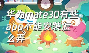 华为mate30有些app不能安装怎么弄