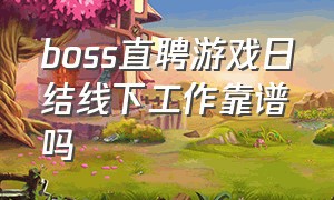 boss直聘游戏日结线下工作靠谱吗