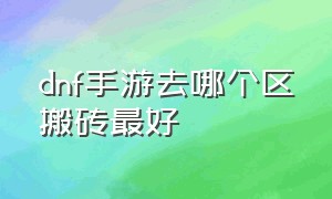 dnf手游去哪个区搬砖最好