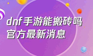 dnf手游能搬砖吗官方最新消息