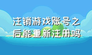 注销游戏账号之后能重新注册吗