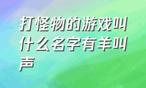 打怪物的游戏叫什么名字有羊叫声