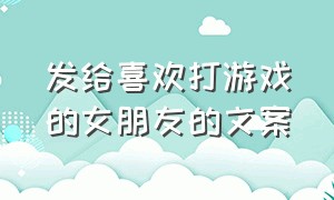 发给喜欢打游戏的女朋友的文案