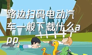 路边扫码电动汽车一般下载什么app