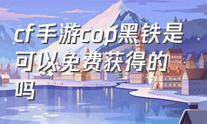 cf手游cop黑铁是可以免费获得的吗