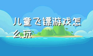 儿童飞镖游戏怎么玩