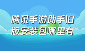 腾讯手游助手旧版安装包哪里有