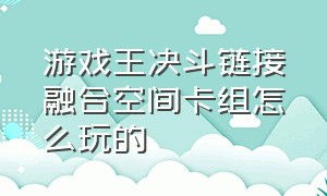 游戏王决斗链接融合空间卡组怎么玩的