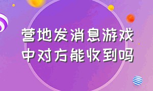 营地发消息游戏中对方能收到吗