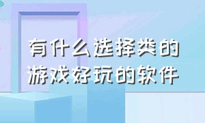 有什么选择类的游戏好玩的软件