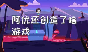 阿优还创造了啥游戏