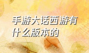 手游大话西游有什么版本的