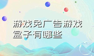 游戏免广告游戏盒子有哪些