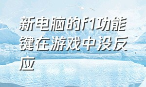 新电脑的f1功能键在游戏中没反应