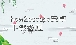 how2escape安卓下载教程