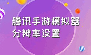 腾讯手游模拟器分辨率设置