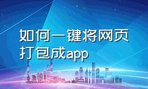 如何一键将网页打包成app