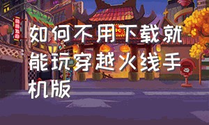 如何不用下载就能玩穿越火线手机版