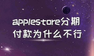 applestore分期付款为什么不行