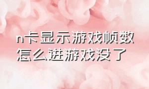 n卡显示游戏帧数怎么进游戏没了