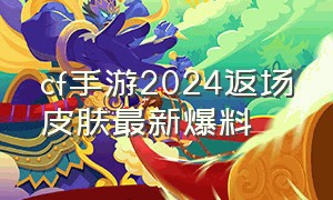 cf手游2024返场皮肤最新爆料