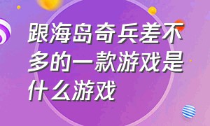 跟海岛奇兵差不多的一款游戏是什么游戏