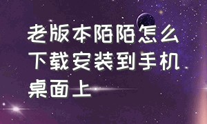 老版本陌陌怎么下载安装到手机桌面上