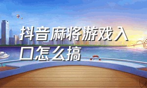 抖音麻将游戏入口怎么搞