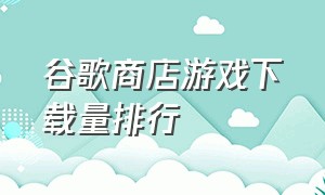 谷歌商店游戏下载量排行