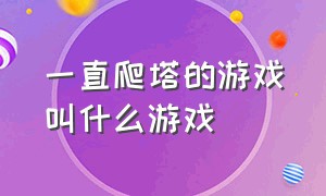 一直爬塔的游戏叫什么游戏