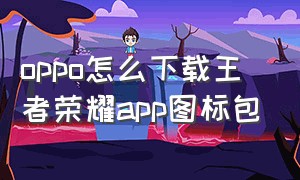 oppo怎么下载王者荣耀app图标包