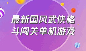 最新国风武侠格斗闯关单机游戏