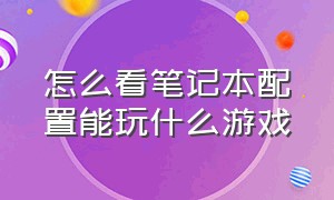 怎么看笔记本配置能玩什么游戏