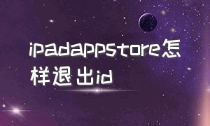 ipadappstore怎样退出id