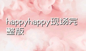 happyhappy现场完整版