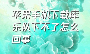 苹果手机下载库乐队下不了怎么回事