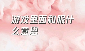 游戏里面和服什么意思