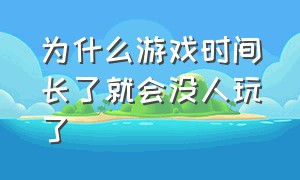 为什么游戏时间长了就会没人玩了