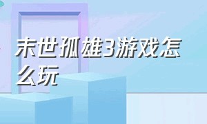 末世孤雄3游戏怎么玩