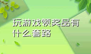 玩游戏领奖品有什么套路