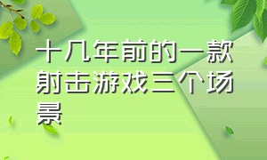 十几年前的一款射击游戏三个场景