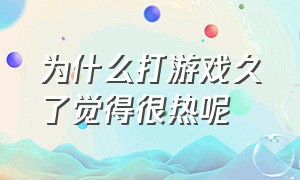 为什么打游戏久了觉得很热呢