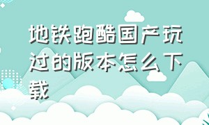 地铁跑酷国产玩过的版本怎么下载