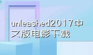 unleashed2017中文版电影下载