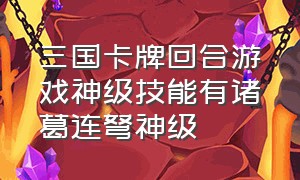 三国卡牌回合游戏神级技能有诸葛连弩神级