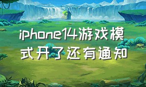 iphone14游戏模式开了还有通知