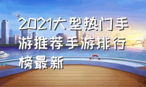 2021大型热门手游推荐手游排行榜最新