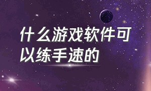 什么游戏软件可以练手速的