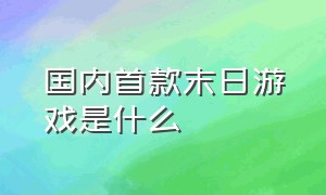 国内首款末日游戏是什么