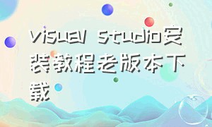 visual studio安装教程老版本下载